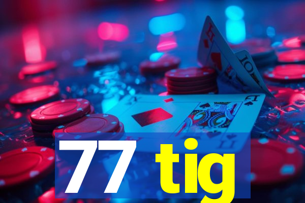 77 tig